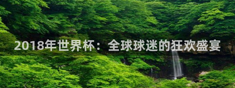 世界杯赛程表：2018年世界杯：全球球迷的狂欢盛宴